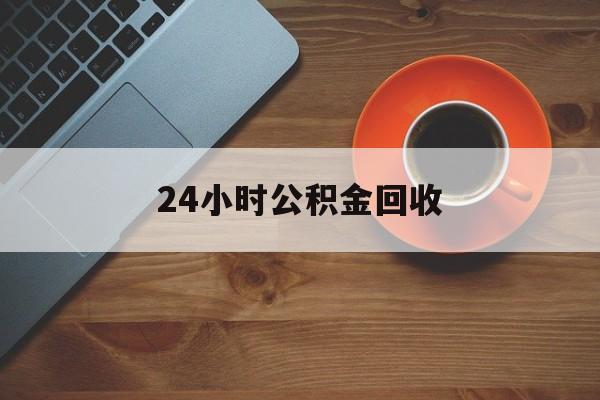 最新24小时公积金回收方法分析(最方便真实的桐乡公积金贷款回收是什么意思方法)