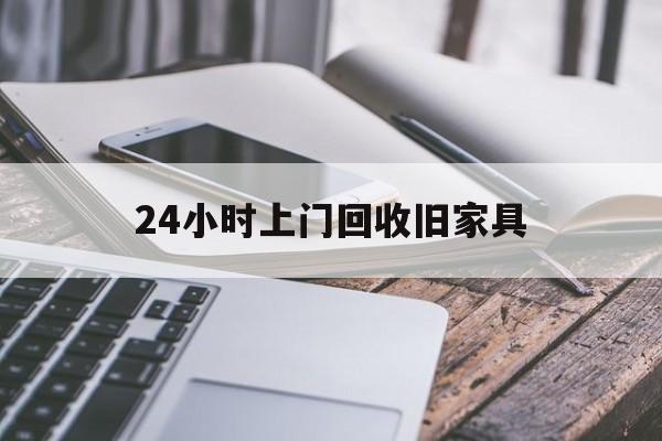 最新24小时上门回收旧家具方法分析(最方便真实的桐乡上门回收旧家具要另外收费吗方法)