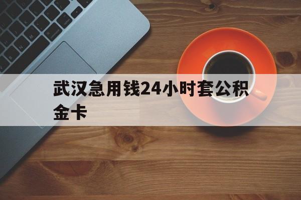 桐乡最新武汉急用钱24小时套公积金卡方法分析(最方便真实的桐乡武汉公积金取现方法方法)