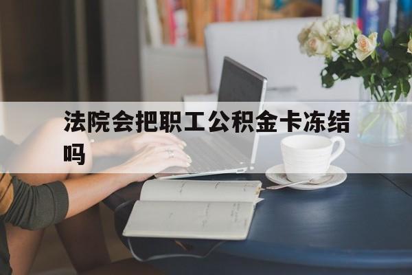 桐乡最新法院会把职工公积金卡冻结吗方法分析(最方便真实的桐乡法院会查封公积金吗方法)