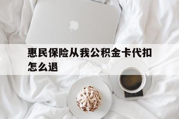 桐乡最新惠民保险从我公积金卡代扣怎么退方法分析(最方便真实的桐乡惠民保怎么退款了方法)
