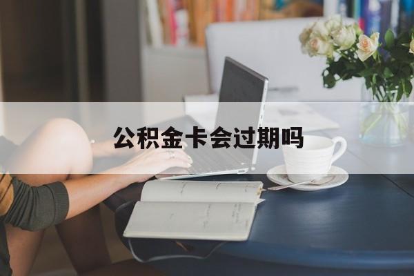 桐乡最新公积金卡会过期吗方法分析(最方便真实的桐乡公积金卡会过期吗?方法)