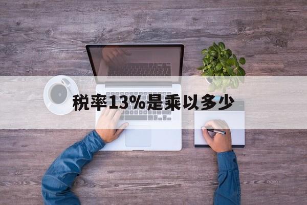 桐乡最新税率13%是乘以多少方法分析(最方便真实的桐乡税率13%怎么算含税价方法)