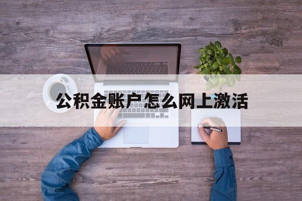 桐乡最新公积金账户怎么网上激活方法分析(最方便真实的桐乡公积金账户怎么网上激活的方法)
