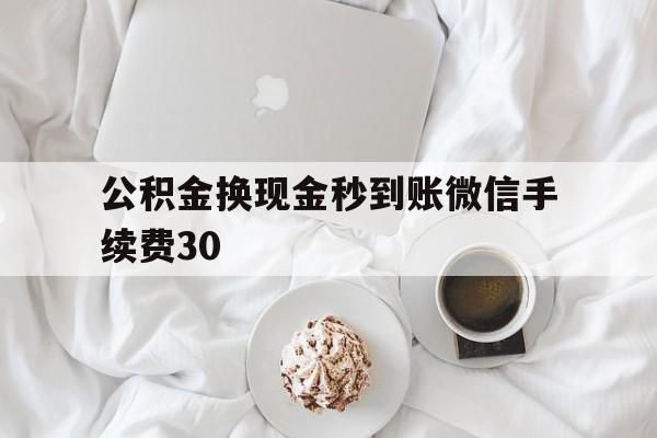 桐乡关于公积金换现金秒到账微信手续费30的信息