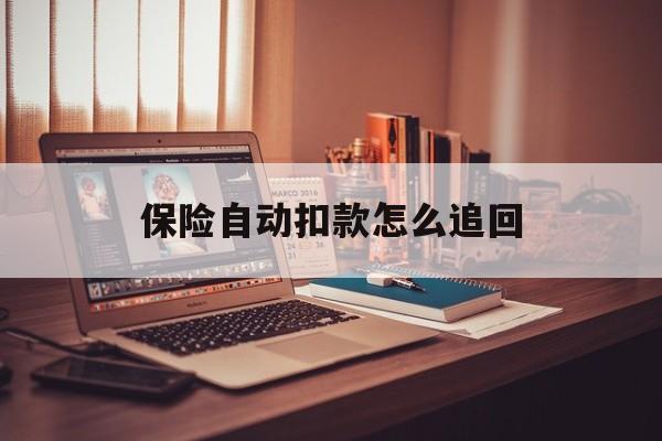 桐乡最新保险自动扣款怎么追回方法分析(最方便真实的桐乡保险自动扣款怎么追回,不想续费了方法)