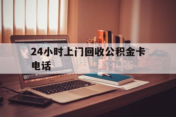 桐乡最新24小时上门回收公积金卡电话方法分析(最方便真实的桐乡24小时上门回收公积金卡电话方法)