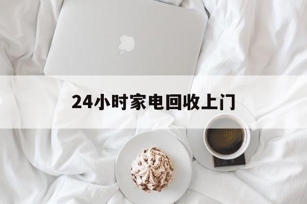 桐乡最新24小时家电回收上门方法分析(最方便真实的桐乡24小时家电回收上门安装方法)