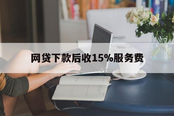 桐乡最新网贷下款后收15%服务费方法分析(最方便真实的桐乡网贷收取贷后服务费合法吗方法)