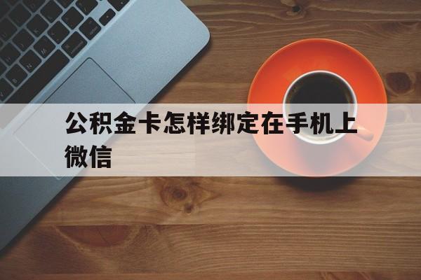 桐乡最新公积金卡怎样绑定在手机上微信方法分析(最方便真实的桐乡住房公积金卡怎么绑定微信方法)