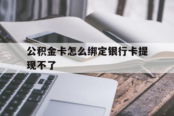 桐乡最新公积金卡怎么绑定银行卡提现不了方法分析(最方便真实的桐乡公积金卡怎么绑定银行卡提现不了呢方法)
