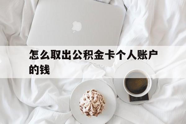 桐乡最新怎么取出公积金卡个人账户的钱方法分析(最方便真实的桐乡怎么提取公积金个人帐户的钱方法)