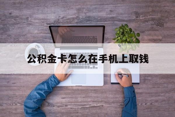 桐乡最新公积金卡怎么在手机上取钱方法分析(最方便真实的桐乡公积金卡怎么在手机上激活方法)