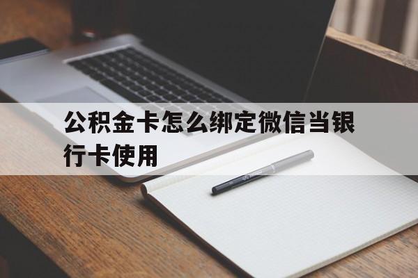桐乡最新公积金卡怎么绑定微信当银行卡使用方法分析(最方便真实的桐乡公积金卡怎么绑定微信当银行卡使用呢方法)