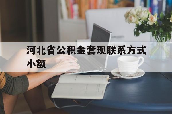 桐乡最新河北省公积金套现联系方式小额方法分析(最方便真实的桐乡河北公积金怎么提取条件方法)
